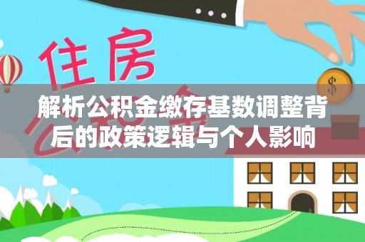 克孜勒苏柯尔克孜解析公积金缴存基数调整背后的政策逻辑与个人影响