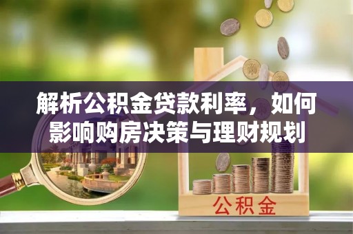 克孜勒苏柯尔克孜解析公积金贷款利率，如何影响购房决策与理财规划