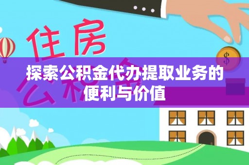 克孜勒苏柯尔克孜探索公积金代办提取业务的便利与价值