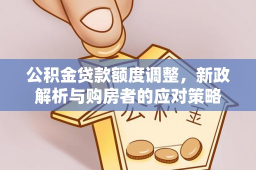 克孜勒苏柯尔克孜公积金贷款额度调整，新政解析与购房者的应对策略