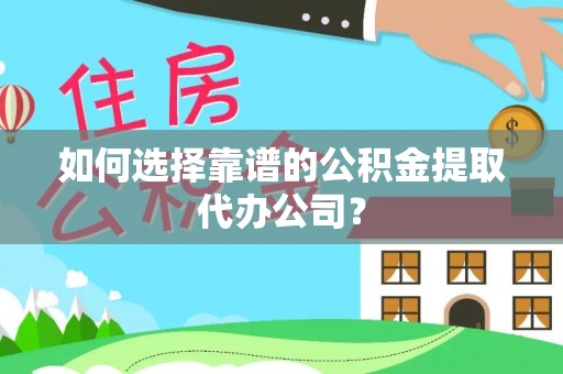 克孜勒苏柯尔克孜如何选择靠谱的公积金提取代办公司？