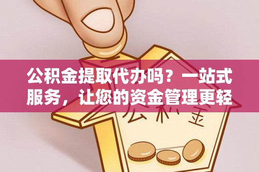 克孜勒苏柯尔克孜公积金提取代办吗？一站式服务，让您的资金管理更轻松