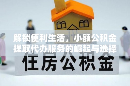 克孜勒苏柯尔克孜解锁便利生活，小额公积金提取代办服务的崛起与选择
