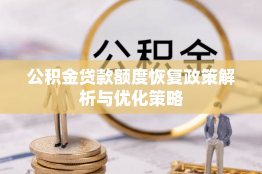 克孜勒苏柯尔克孜公积金贷款额度恢复政策解析与优化策略