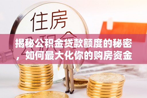 克孜勒苏柯尔克孜揭秘公积金贷款额度的秘密，如何最大化你的购房资金
