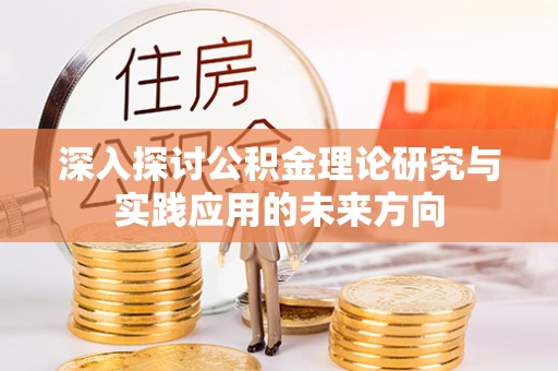 克孜勒苏柯尔克孜深入探讨公积金理论研究与实践应用的未来方向