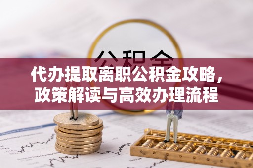 克孜勒苏柯尔克孜代办提取离职公积金攻略，政策解读与高效办理流程