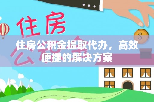 克孜勒苏柯尔克孜住房公积金提取代办，高效便捷的解决方案