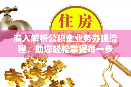 克孜勒苏柯尔克孜深入解析公积金业务办理流程，助您轻松掌握每一步