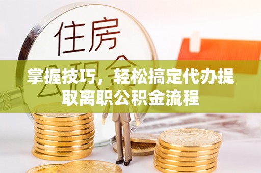 克孜勒苏柯尔克孜掌握技巧，轻松搞定代办提取离职公积金流程