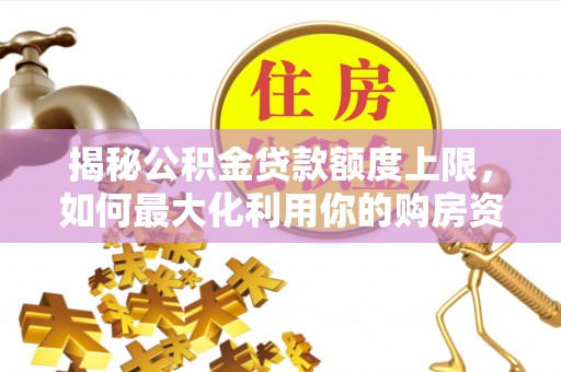 克孜勒苏柯尔克孜揭秘公积金贷款额度上限，如何最大化利用你的购房资金？