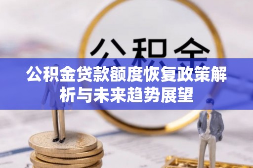 克孜勒苏柯尔克孜公积金贷款额度恢复政策解析与未来趋势展望
