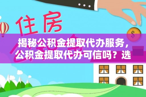克孜勒苏柯尔克孜揭秘公积金提取代办服务，公积金提取代办可信吗？选择前你需要知道的真相