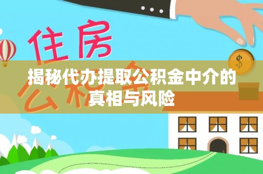 克孜勒苏柯尔克孜揭秘代办提取公积金中介的真相与风险
