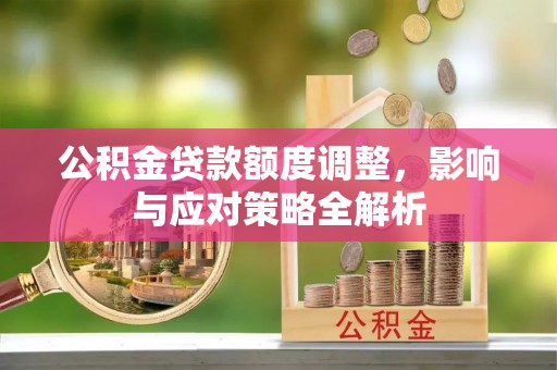 克孜勒苏柯尔克孜公积金贷款额度调整，影响与应对策略全解析