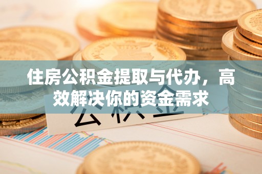 克孜勒苏柯尔克孜住房公积金提取与代办，高效解决你的资金需求