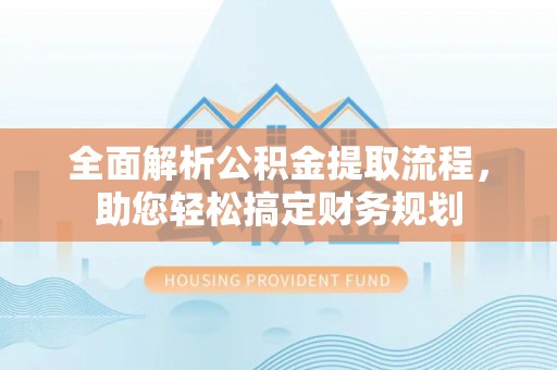 克孜勒苏柯尔克孜全面解析公积金提取流程，助您轻松搞定财务规划
