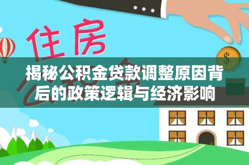 克孜勒苏柯尔克孜揭秘公积金贷款调整原因背后的政策逻辑与经济影响