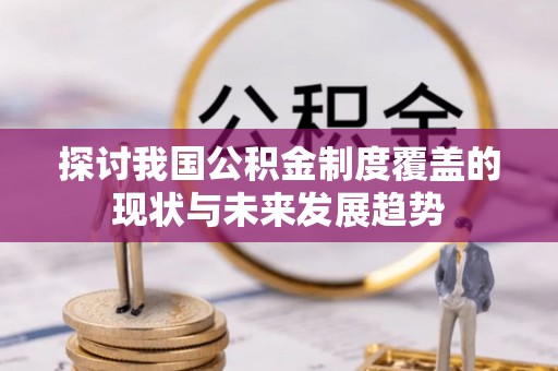 克孜勒苏柯尔克孜探讨我国公积金制度覆盖的现状与未来发展趋势