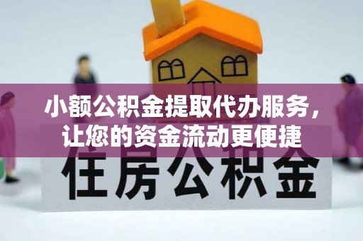 克孜勒苏柯尔克孜小额公积金提取代办服务，让您的资金流动更便捷
