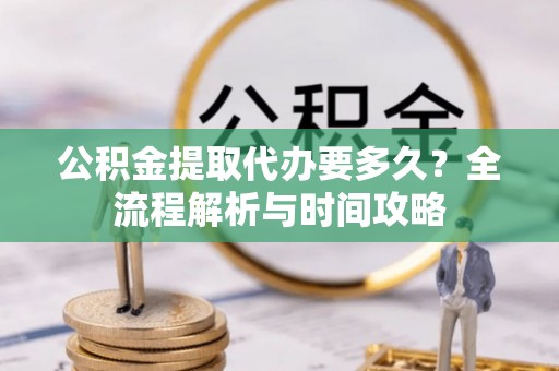 克孜勒苏柯尔克孜公积金提取代办要多久？全流程解析与时间攻略