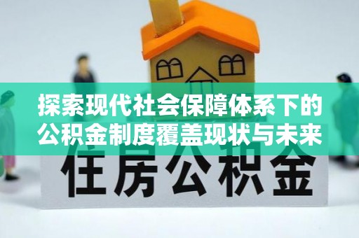 克孜勒苏柯尔克孜探索现代社会保障体系下的公积金制度覆盖现状与未来发展