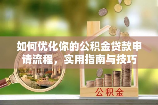 克孜勒苏柯尔克孜如何优化你的公积金贷款申请流程，实用指南与技巧