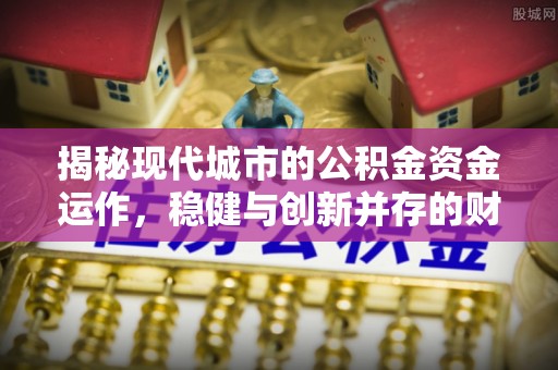 克孜勒苏柯尔克孜揭秘现代城市的公积金资金运作，稳健与创新并存的财富管理之道