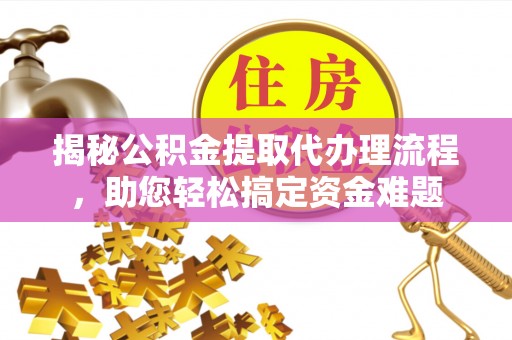 克孜勒苏柯尔克孜揭秘公积金提取代办理流程，助您轻松搞定资金难题