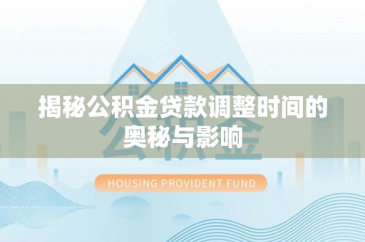 克孜勒苏柯尔克孜揭秘公积金贷款调整时间的奥秘与影响