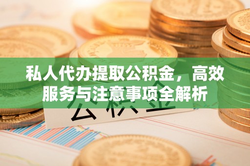 克孜勒苏柯尔克孜私人代办提取公积金，高效服务与注意事项全解析