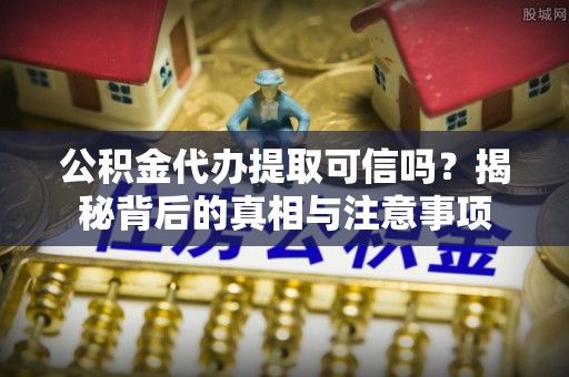 克孜勒苏柯尔克孜公积金代办提取可信吗？揭秘背后的真相与注意事项
