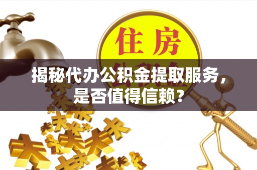 克孜勒苏柯尔克孜揭秘代办公积金提取服务，是否值得信赖？