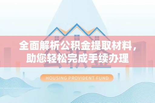 克孜勒苏柯尔克孜全面解析公积金提取材料，助您轻松完成手续办理