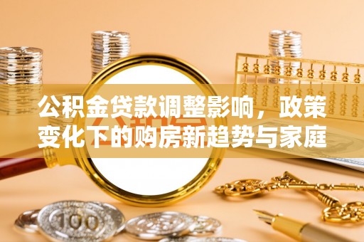 克孜勒苏柯尔克孜公积金贷款调整影响，政策变化下的购房新趋势与家庭财务规划