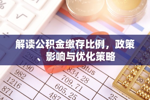 克孜勒苏柯尔克孜解读公积金缴存比例，政策、影响与优化策略