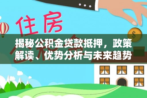 克孜勒苏柯尔克孜揭秘公积金贷款抵押，政策解读、优势分析与未来趋势