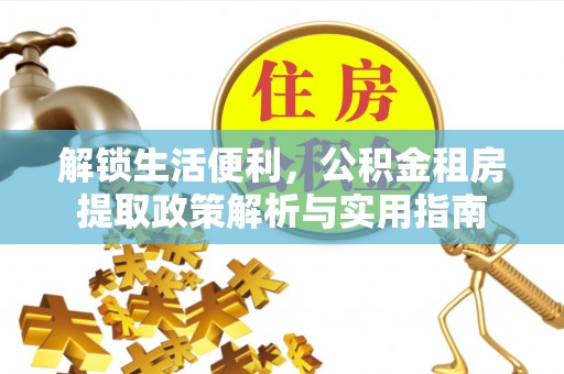 克孜勒苏柯尔克孜解锁生活便利，公积金租房提取政策解析与实用指南