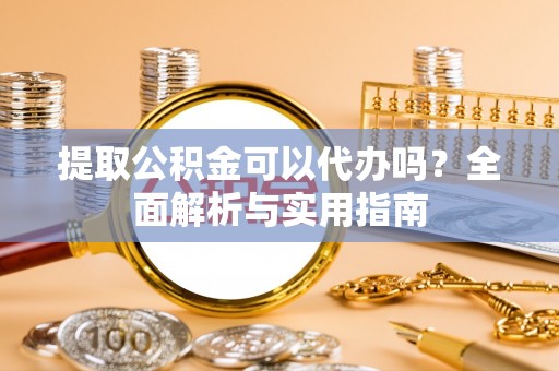 克孜勒苏柯尔克孜提取公积金可以代办吗？全面解析与实用指南