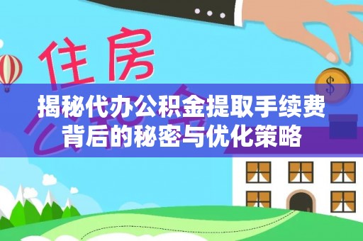 克孜勒苏柯尔克孜揭秘代办公积金提取手续费背后的秘密与优化策略