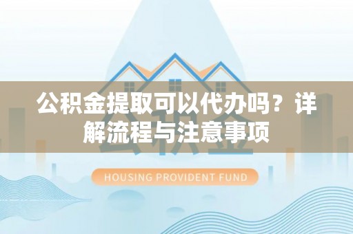 克孜勒苏柯尔克孜公积金提取可以代办吗？详解流程与注意事项