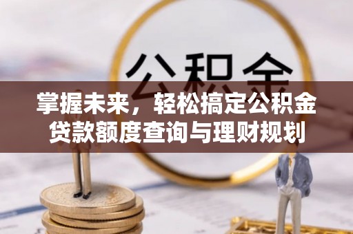 克孜勒苏柯尔克孜掌握未来，轻松搞定公积金贷款额度查询与理财规划
