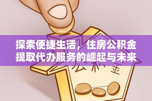 克孜勒苏柯尔克孜探索便捷生活，住房公积金提取代办服务的崛起与未来趋势