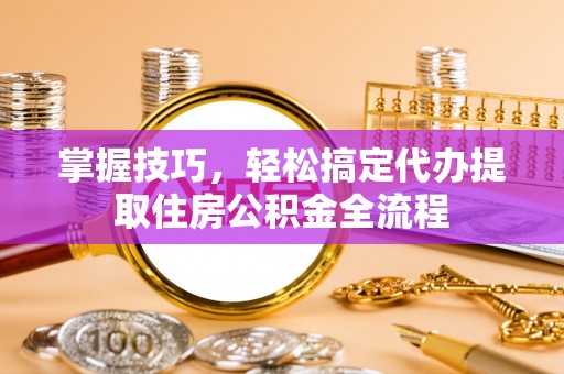 克孜勒苏柯尔克孜掌握技巧，轻松搞定代办提取住房公积金全流程