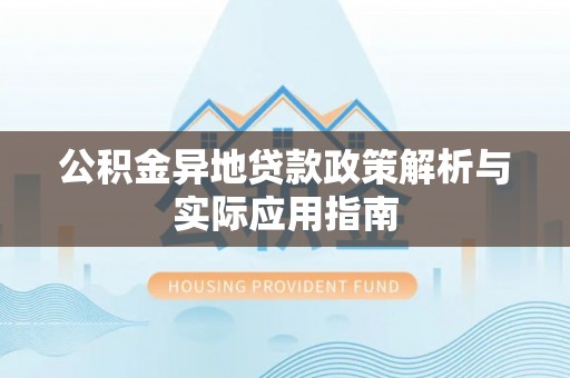 克孜勒苏柯尔克孜公积金异地贷款政策解析与实际应用指南