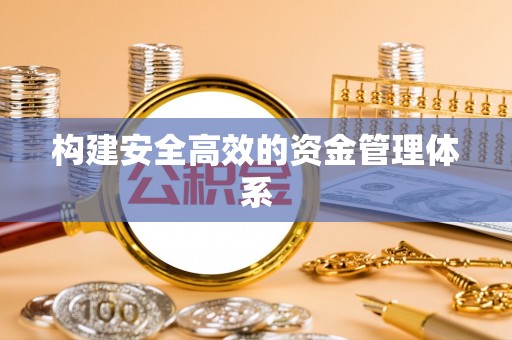 克孜勒苏柯尔克孜构建安全高效的资金管理体系