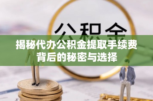 克孜勒苏柯尔克孜揭秘代办公积金提取手续费背后的秘密与选择