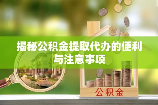 克孜勒苏柯尔克孜揭秘公积金提取代办的便利与注意事项