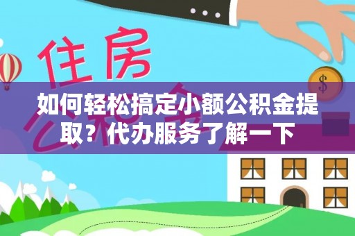克孜勒苏柯尔克孜如何轻松搞定小额公积金提取？代办服务了解一下