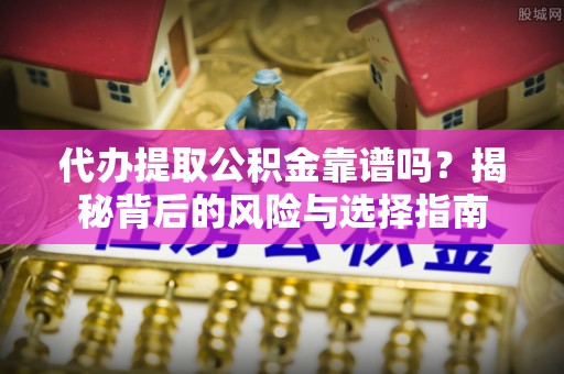 克孜勒苏柯尔克孜代办提取公积金靠谱吗？揭秘背后的风险与选择指南